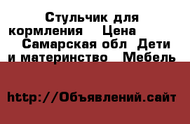 Стульчик для кормления  › Цена ­ 2 000 - Самарская обл. Дети и материнство » Мебель   